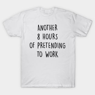 Another 8 Hours Of Pretending To Work T-Shirt